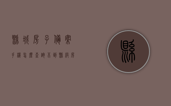 县城房子备案手机怎么查询不到（县级房产备案价查询不到么），关于县级房产备案手机查询问题及解答，关于县级房产备案手机查询问题及解答，为何无法查询到备案信息？，县级房产备案手机查询问题解析，为何查询不到备案信息？，县级房产备案手机查询问题解析，为何查询不到备案信息？，县级房产备案手机查询问题解析，为何查询不到备案信息及解决方案？，县级房产备案手机查询问题解析，为何查询不到备案信息？全面解答及解决方案，县级房产备案手机查询问题解析，为何查询不到备案信息？全面解答及解决方案。