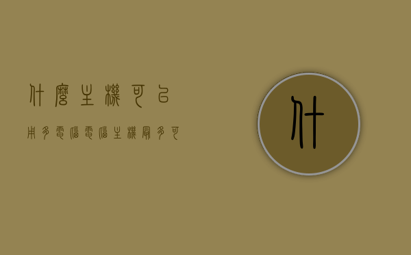 什么主机可以用多电脑（电脑主机最多可以带几个屏幕），电脑主机支持多屏扩展，一台主机能带几个屏幕？，电脑主机支持多屏扩展，一台主机能带几个屏幕？详解主机与多屏幕连接数量。，电脑主机支持多屏扩展，详解一台主机连接多个屏幕的数量与方式解析，电脑主机支持多屏扩展，连接多个屏幕的数量与方式详解及适用主机类型探讨，电脑主机支持多屏扩展，详解连接多个屏幕的数量、方式及适用主机类型探讨