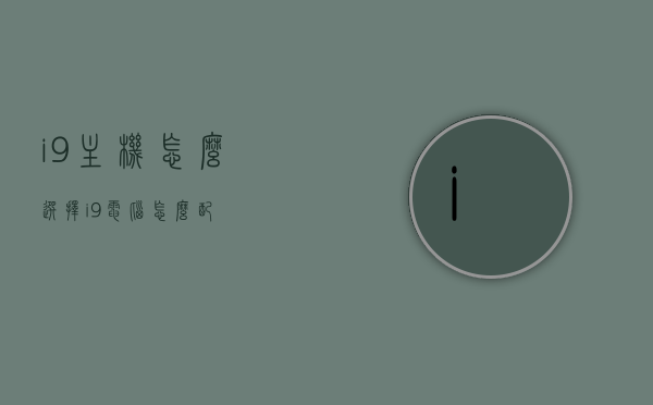 i9主机怎么选择（i9电脑怎么配），如何选择i9主机/电脑配置攻略，i9主机/电脑配置选择攻略，如何配置i9主机？