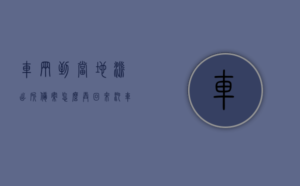 车辆到当地派出所备案怎么弄回来（汽车备案要回本地吗），车辆备案流程及是否需要返回本地详解，车辆备案详解，流程、是否需要返回本地及如何备案到本地派出所处理指南，车辆备案详解，流程、是否需要返回本地及备案到派出所处理指南，车辆备案详解，流程、是否需要返回本地及备案到派出所处理全攻略，车辆备案详解，流程、是否需要返回本地及备案到派出所处理全攻略，车辆备案详解，流程、是否需要返回本地及派出所处理全攻略