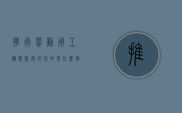 推行劳动用工备案制度的目的是什么（推行劳动用工备案制度的目的是什么呢），推行劳动用工备案制度的深层目的解析，推行劳动用工备案制度的深层目的解析与意义探讨，推行劳动用工备案制度的深层目的解析与意义探讨，制度背后的动因及影响探讨，推行劳动用工备案制度的深层目的解析与意义探讨，制度背后的动因、影响及意义探讨，推行劳动用工备案制度的深层目的解析，动因、影响与意义探讨，推行劳动用工备案制度的深层目的解析，动因、影响与意义探讨