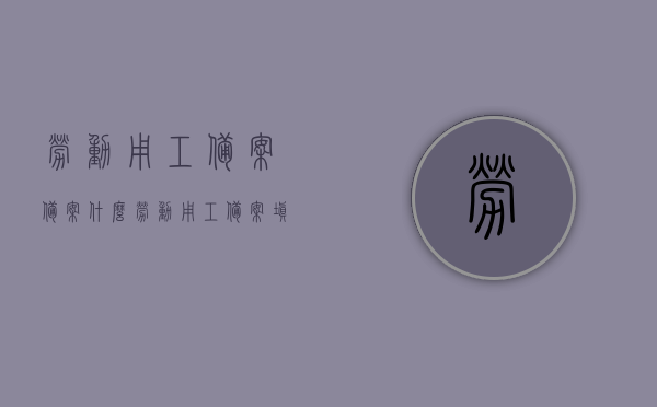 劳动用工备案备案什么（劳动用工备案填写说明），劳动用工备案详解，备案内容与填写说明，劳动用工备案详解，备案内容、填写说明及流程概述，劳动用工备案详解，备案内容、填写说明与流程概述，劳动用工备案详解，备案内容、填写说明与流程全解析