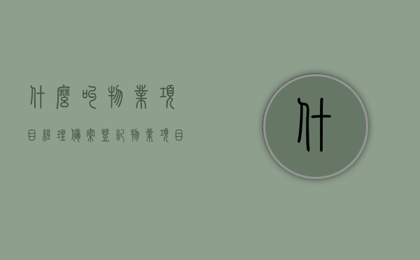 什么叫物业项目经理备案登记（物业项目经理证书是什么样的），物业项目经理备案登记详解，物业项目经理证书样式及内容解读