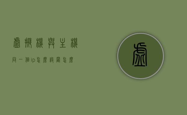 虚拟机与主机同一个ip怎么设置（怎么让虚拟机和主机在同一个局域网），如何设置虚拟机与主机共享同一IP地址（实现虚拟机和主机在同一个局域网内），虚拟机与主机共享IP设置指南，实现虚拟机和主机在同一局域网内通信的详细步骤与技巧，虚拟机与主机共享IP设置指南，详细步骤与技巧，实现虚拟机和主机在同一局域网内通信