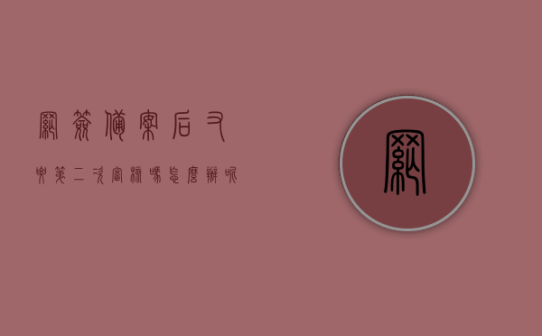 网签备案后又要第二次审核吗怎么办呢（网签备案后又要第二次审核吗怎么办呢需要多久），网签备案后的二次审核流程及应对方法（审核时间与处理指南）