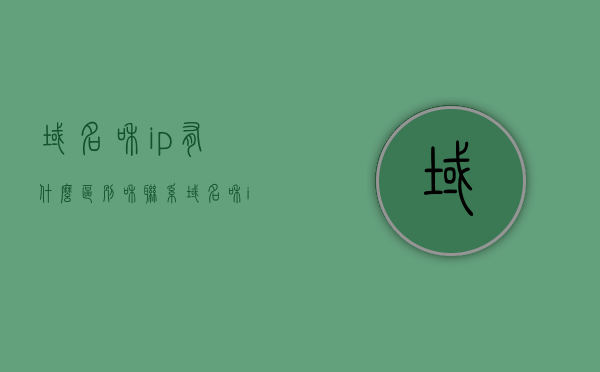 域名和ip有什么区别和联系（域名和ip有什么区别和联系），域名与IP的联系与区别解析，理解域名与IP地址的对应关系，域名与IP地址，联系、区别及对应关系解析，域名与IP地址，联系、区别及对应关系深度解析标题，域名与IP的关联与差异解析，理解域名与IP地址的对应关系及联系与区别。，域名与IP地址，解析对应关系、联系与区别深度解析
