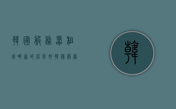 韩国服务器租用哪家的比较好（韩国服务器价格），韩国服务器租用推荐及价格比较指南，韩国服务器租用推荐及价格比较指南，选择最佳服务器提供商的指南，韩国服务器租用推荐，价格比较与最佳提供商指南，韩国服务器租用推荐，全面指南与价格比较，助你找到最佳提供商！，韩国服务器租用全面指南，推荐、价格比较与最佳提供商选择，韩国服务器租用全面指南，推荐、价格比较与最佳提供商选择，韩国服务器租用全方位指南，推荐、价格比较与最佳提供商选择，韩国服务器租用全方位指南，推荐、价格比较与最佳提供商选择