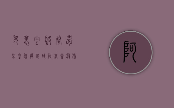 阿里云服务器怎么选择区域（阿里云服务器可用区怎么选），阿里云服务器区域选择指南，如何挑选最佳可用区？，阿里云服务器区域选择指南，如何挑选最佳可用区？，阿里云服务器区域选择指南，如何选择最佳可用区？，阿里云服务器区域选择指南，如何挑选最佳可用区？，阿里云服务器区域选择指南，如何挑选最佳可用区？，阿里云服务器区域选择指南，如何选择最佳可用区？，阿里云服务器区域选择指南，如何选择最佳可用区？，阿里云服务器区域选择指南，如何选择最佳可用区？，阿里云服务器区域选择指南，如何选择最佳可用区？
