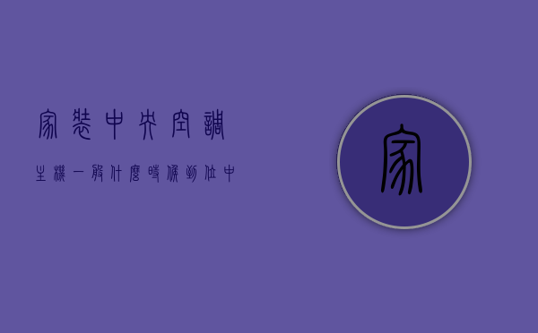 家装中央空调主机一般什么时候到位（中央空调什么时候安装调试），家装中央空调主机到位及安装调试时间解析，家装中央空调主机到位及安装调试时间解析，安装流程与时间表揭秘