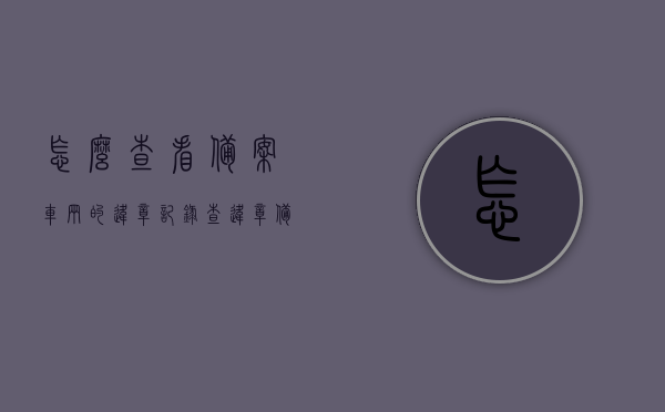怎么查看备案车辆的违章记录（查违章备案是什么意思），如何查询备案车辆的违章记录及解读查违章备案含义，查备案车辆违章记录的方法及解读其含义