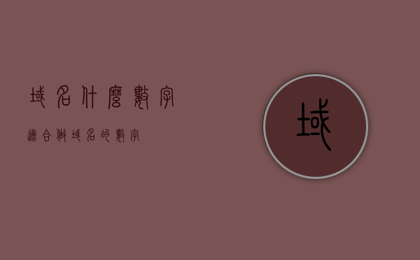 域名什么数字（适合做域名的数字），适合做域名的数字解析，哪些数字成为最佳域名选择？