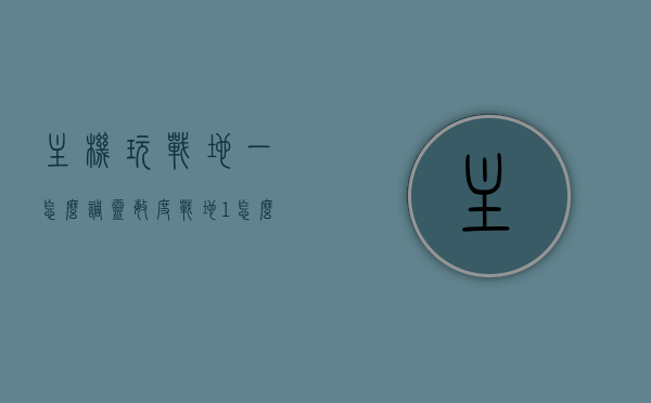 主机玩战地一怎么调灵敏度（战地1怎么调灵敏度），战地一主机灵敏度调整指南，战地一主机灵敏度调整指南，战地一游戏灵敏度设置详解，战地一主机灵敏度调整详解与指南，灵敏度设置全攻略 第1张