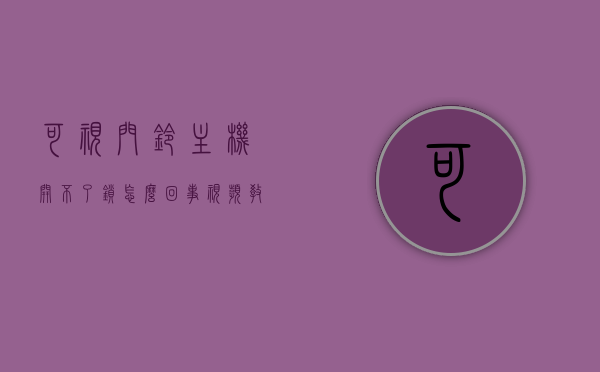 可视门铃主机开不了锁怎么回事视频教程的简单介绍，可视门铃主机无法开锁问题解析与视频教程介绍，可视门铃主机开不了锁问题解析及视频教程介绍，可视门铃主机无法开锁问题解析与视频教程简介，可视门铃主机无法开锁问题解析与视频教程详解