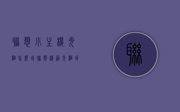 联想小主机光驱怎么拆（联想机箱光驱拆卸视频），联想小主机光驱拆卸教程（附拆卸视频），联想小主机光驱拆卸教程，详细步骤与视频指南，联想小主机光驱拆卸教程，详细步骤与视频指南，附拆卸视频链接