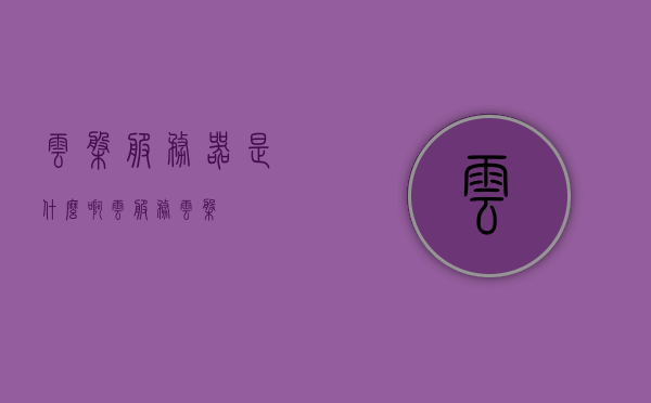云盘服务器是什么啊（云服务云盘），云盘服务器解析，云服务与云盘的深度探讨，云盘服务器解析，云服务与云盘的深度探讨及概念解析