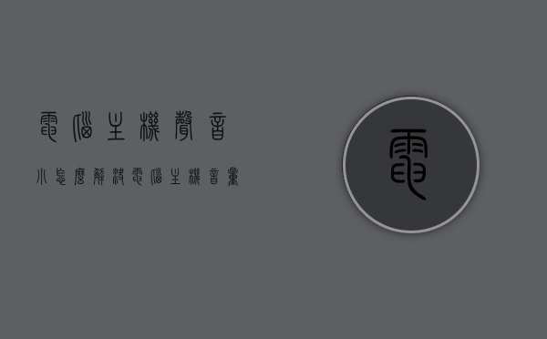 电脑主机声音小怎么解决（电脑主机音量小怎么办），电脑主机声音小解决方案，音量调整与优化指南，电脑主机声音小解决方案，音量调整与优化指南，电脑主机音量调整与优化指南，解决声音小问题的实用方案