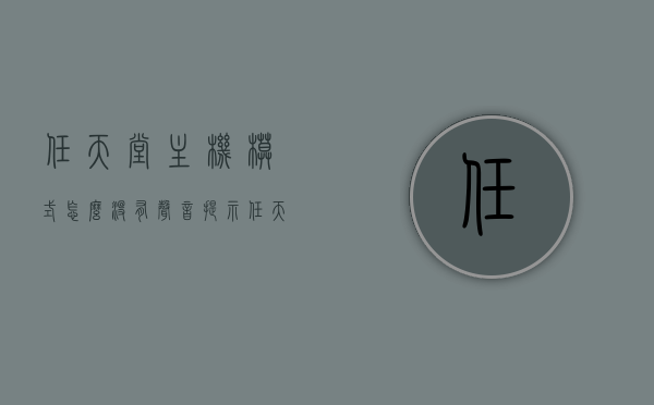 任天堂主机模式怎么没有声音提示（任天堂主机怎么开机），任天堂主机模式无声提示问题及开机方法解答，任天堂主机模式无声提示问题解答，解决方法与开机指南，任天堂主机模式无声提示问题解答及开机方法指南，任天堂主机模式无声提示问题详解，解决方法与开机指南