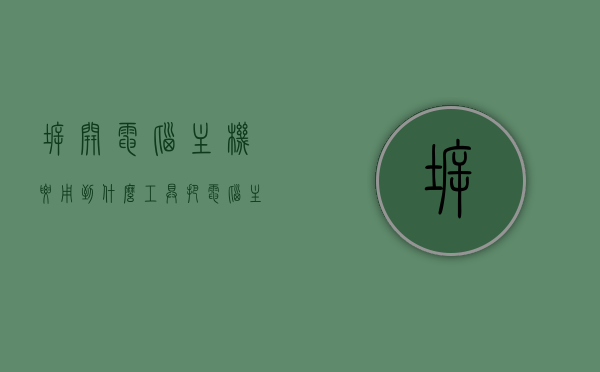 拆开电脑主机要用到什么工具（把电脑主机拆开需要注意什么），电脑主机拆卸工具及注意事项全解析，电脑主机拆卸工具与注意事项全解析，拆卸主机需知及工具介绍，电脑主机拆卸工具详解与注意事项全解析，拆卸主机需知及工具介绍，电脑主机拆卸工具详解与注意事项全解析，拆卸主机必备知识与工具介绍，电脑主机拆卸工具详解及注意事项全指南，必备知识与工具介绍，电脑主机拆卸工具详解及注意事项全攻略，必备知识与工具介绍，电脑主机拆卸工具详解及注意事项全攻略，必备知识与工具介绍