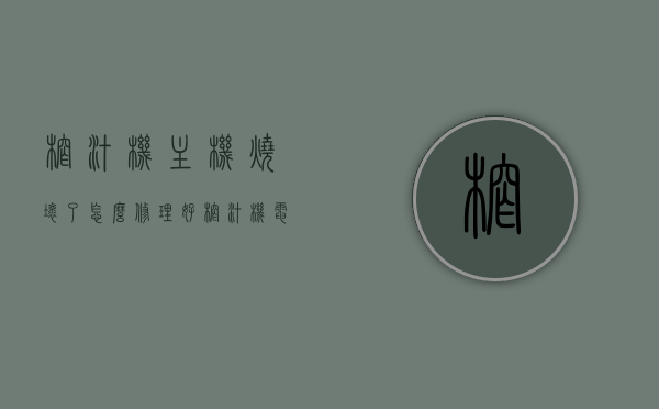 榨汁机主机烧坏了怎么修理好（榨汁机电机烧了怎么办维修视频教程），榨汁机主机维修指南，电机烧毁如何修复及视频教程分享，榨汁机主机维修指南，电机烧毁如何修复及视频教程分享（含维修教程），榨汁机电机维修指南，电机烧毁修复方法与视频教程分享（含维修教程详解），榨汁机电机维修全攻略，电机烧毁修复方法与视频教程分享（含详解）