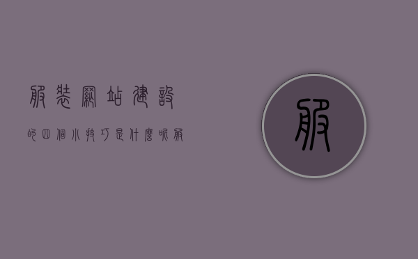 服装网站建设的四个小技巧是什么呢（服装网站建设与规划），服装网站建设的四个关键技巧及规划策略解析，服装网站建设与规划，四大关键技巧解析及策略指南，服装网站建设与规划四大关键技巧解析及策略指南，策略深度解析与实用指南