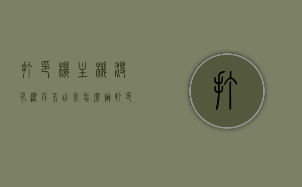 打印机主机没有显示不出来怎么办（打印机主机没有显示不出来怎么办呀），打印机主机无法显示，解决方法全解析！，打印机主机无法显示解决方案大全，一步步解决你的打印难题！
