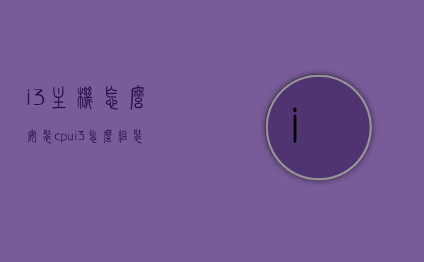 i3主机怎么安装cpu（i3怎么组装电脑用什么配置），i3主机CPU安装指南及电脑组装配置建议，i3主机CPU安装指南与电脑组装配置建议，从i3主机怎么安装CPU到组装电脑的全面解析，i3主机CPU安装详解及电脑组装配置建议，从入门到精通的全面指南，i3主机CPU安装详解与组装配置建议，从入门到精通的全面指南，i3主机CPU安装详解及组装配置建议，从入门到精通的全面指南，i3主机CPU安装详解与组装配置建议，从入门到精通的全面指南（附图解）