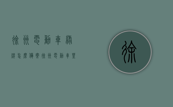 徐州电动车绿牌怎么备案（徐州电动车登记备案平台），徐州电动车绿牌备案攻略，电动车登记备案平台操作指南，徐州电动车绿牌备案攻略，平台操作指南与电动车登记备案流程，徐州电动车绿牌备案攻略，操作指南与登记备案流程详解，徐州电动车绿牌备案攻略，操作指南与登记备案流程详解（附平台操作指南）