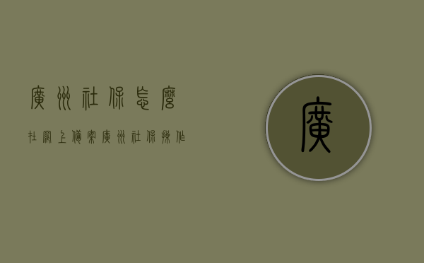 广州社保怎么在网上备案（广州社保操作流程），广州社保网上备案操作流程指南
