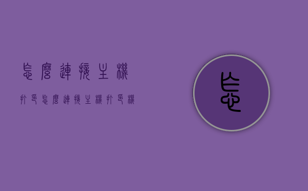 怎么连接主机打印（怎么连接主机打印机），如何连接主机打印机？步骤详解！，如何连接主机打印机？详细步骤解析！，如何连接主机打印机？详细步骤解析与指导！，如何连接主机打印机？详细步骤解析与指导！，如何连接主机打印机？详细步骤解析与指导！，如何连接主机打印机？详细步骤解析与指导！