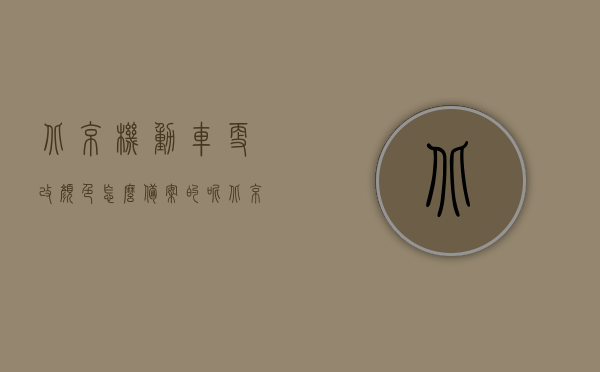 北京机动车更改颜色怎么备案的呢（北京车管所备案改色），北京机动车改色备案流程详解（车管所改色备案攻略），北京机动车改色备案流程全解析，车管所改色备案攻略，北京机动车改色备案流程详解及车管所改色备案攻略，北京机动车改色备案流程详解与车管所改色备案攻略全解析