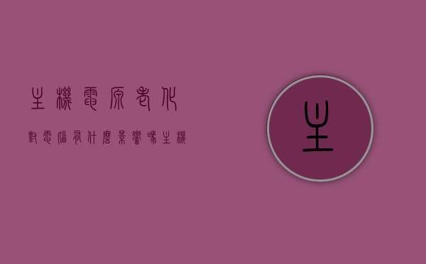 主机电源老化对电脑有什么影响吗（主机电源老化会怎样），主机电源老化对电脑的影响及后果解析，主机电源老化对电脑的影响及后果解析，老化带来的困扰与后果探讨，主机电源老化对电脑的影响及后果深度解析，老化带来的困扰与后果探讨