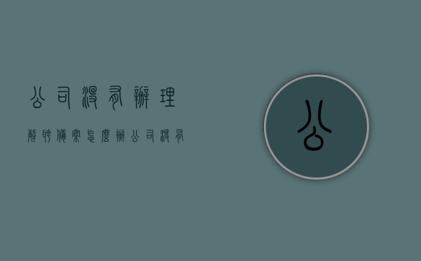 公司没有办理解聘备案怎么办（公司没有办理解聘备案怎么办理），公司未办理解聘备案的处理方法与步骤，公司未办理解聘备案的处理方法与步骤详解，公司未办理解聘备案的处理方法与步骤详解，操作指南与解决方案探讨