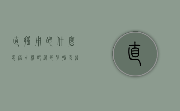 直播用的什么电脑主机配置的（主播直播用的电脑），主播直播电脑主机配置揭秘，主播直播电脑主机配置揭秘，揭秘直播使用的电脑主机配置