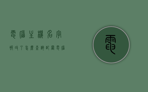电脑主机名字被改了怎么查询配置（电脑主机名字修改），电脑主机名变更后如何查询配置，步骤与技巧，电脑主机名变更后查询配置步骤与技巧指南，电脑主机名变更后查询配置步骤与技巧指南，查询方法与技巧解析，电脑主机名变更后查询配置步骤与技巧详解，名字变更查询方法与配置解析指南，电脑主机名变更后查询配置步骤与技巧详解，名字变更查询方法与配置解析指南