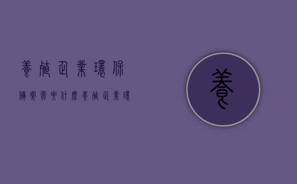 养殖企业环保备案需要什么（养殖企业环保备案需要什么手续），养殖企业环保备案流程及所需手续全解析
