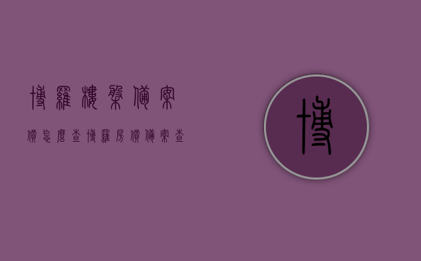 博罗楼盘备案价怎么查（博罗房价备案查询），博罗楼盘备案价查询指南，轻松掌握房价备案信息，博罗楼盘备案价查询指南，轻松掌握房价备案信息全攻略