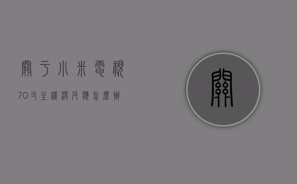 关于小米电视70寸主机没反应怎么办的信息，小米电视70寸主机无反应解决方案