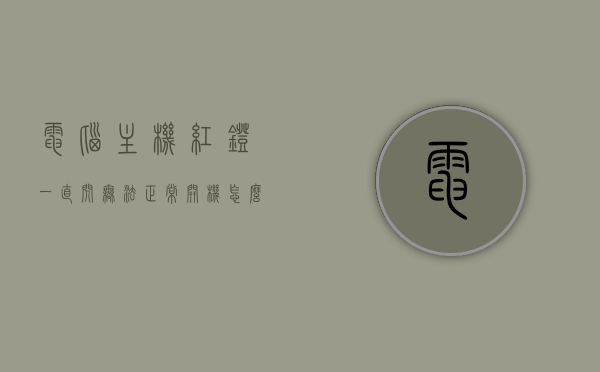 电脑主机红灯一直闪无法正常开机怎么办（电脑主机红灯闪烁无法开机），电脑主机红灯闪烁无法开机，解决方法与排查步骤