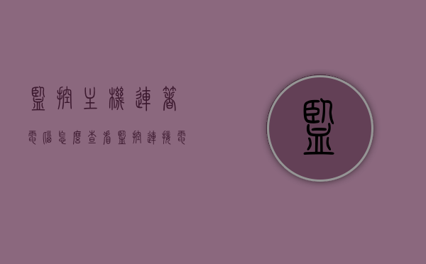 监控主机连着电脑怎么查看（监控连接电脑怎么查看监控视频），如何查看监控主机连接的电脑中的监控视频？，如何查看监控主机连接的电脑中的监控视频，详细步骤解析