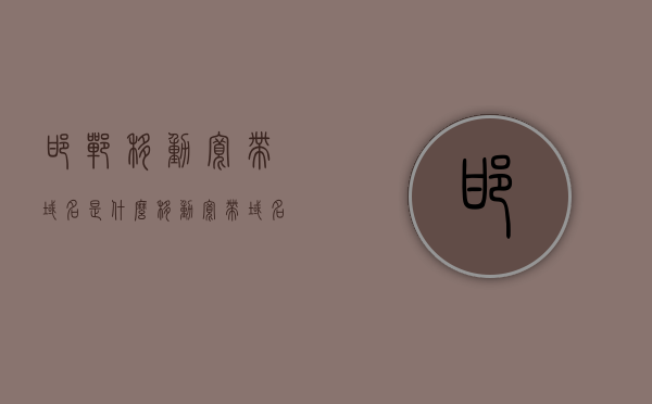 邯郸移动宽带域名是什么（移动宽带域名服务器地址），邯郸移动宽带域名及服务器地址详解，邯郸移动宽带域名及服务器地址详解解析，邯郸移动宽带域名及服务器地址详解解析，邯郸移动宽带域名及服务器地址全面解析