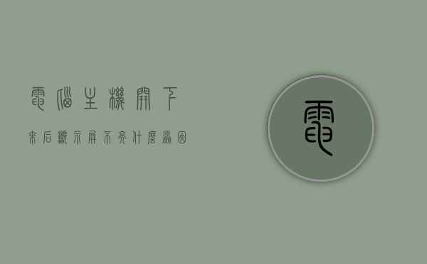 电脑主机开下来后显示屏不亮什么原因呢的简单介绍，电脑主机启动后显示屏不亮的原因解析，电脑主机启动后显示屏不亮的原因解析与简单介绍