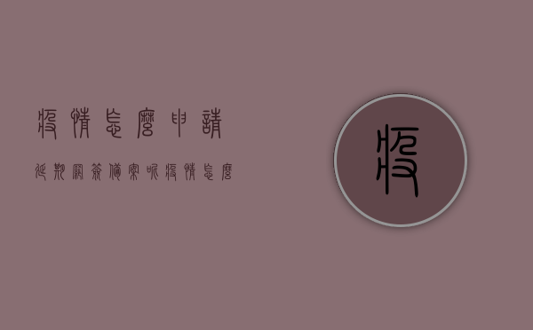 疫情怎么申请延期网签备案呢（疫情怎么申请延期网签备案呢），疫情下如何申请延期网签备案？，疫情下如何申请延期网签备案？操作指南及流程解析，疫情下申请延期网签备案操作指南及流程解析，申请方法与注意事项​​​​​​​（附详细操作指南），疫情下申请延期网签备案操作指南及流程解析，详细操作指南与注意事项​​​​​​​附申请方法与流程解析，疫情下申请延期网签备案操作指南，流程、注意事项及申请方法全解析，疫情下申请延期网签备案操作指南，流程、方法、注意事项全解析​​​​​​​ 第1张