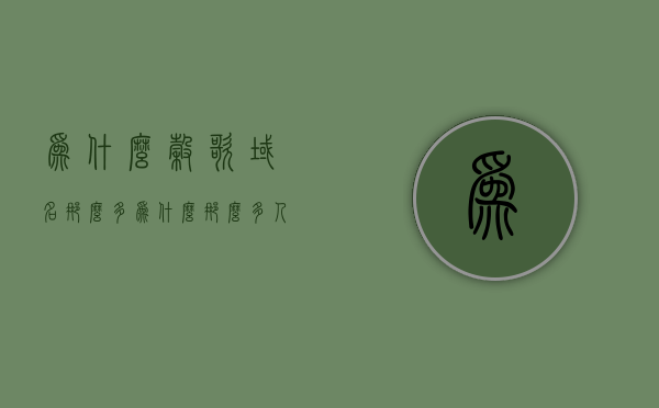 为什么谷歌域名那么多（为什么那么多人用谷歌），谷歌域名众多背后的原因及广泛应用的秘密