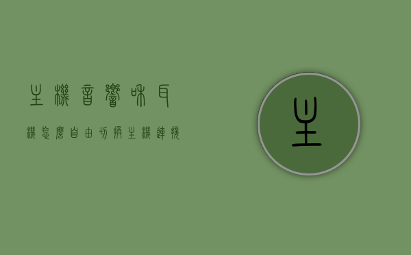 主机音响和耳机怎么自由切换（主机连接耳机和音响怎么切换），主机音响与耳机的无缝切换指南，轻松切换，畅享音质体验，主机音响与耳机的无缝切换指南，畅享音质体验，轻松切换耳机与音响模式！，主机音响与耳机的无缝切换，音质体验畅游，轻松切换指南