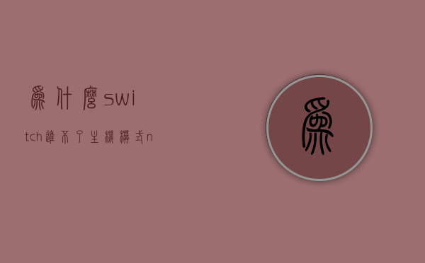 为什么switch进不了主机模式（ns进入不了主机模式），Switch无法进入主机模式原因解析（NS主机模式进入问题探讨），Switch主机模式无法进入深度解析，原因与解决方案探讨，Switch主机模式无法进入深度解析，原因与解决方案探讨