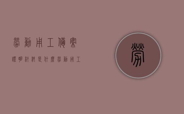 劳动用工备案证明材料是什么（劳动用工备案需要准备什么资料），劳动用工备案所需资料及证明材料详解，劳动用工备案所需资料及证明材料详解，资料准备与证明流程概述，劳动用工备案资料准备与证明流程详解，所需资料及证明材料概述，劳动用工备案资料准备与证明流程详解，所需资料及证明材料概述，劳动用工备案资料准备与证明流程详解，所需资料及证明材料概述及详细指南