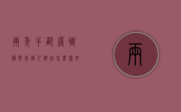 两委干部履职备案表个人总结怎么写好（两委干部履职情况），两委干部履职备案表个人总结撰写指南，如何精准呈现履职情况？，两委干部履职备案表个人总结撰写指南，如何精准呈现履职情况与履职备案表的高质量完成？