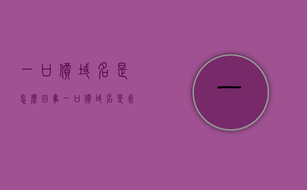 一口价域名是怎么回事（一口价域名是永久吗），关于一口价域名的解析，永久拥有还是一时之权？，关于一口价域名，永久拥有还是一时之权？深度解析域名真相！，一口价域名真相揭秘，永久拥有还是一时之权？深度解析域名解析内幕！