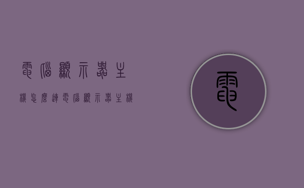 电脑显示器主机怎么连（电脑显示器主机怎么连接），电脑显示器与主机的连接方法指南，电脑显示器与主机连接指南，连接方法与步骤解析，电脑显示器与主机连接指南，连接方法与步骤解析