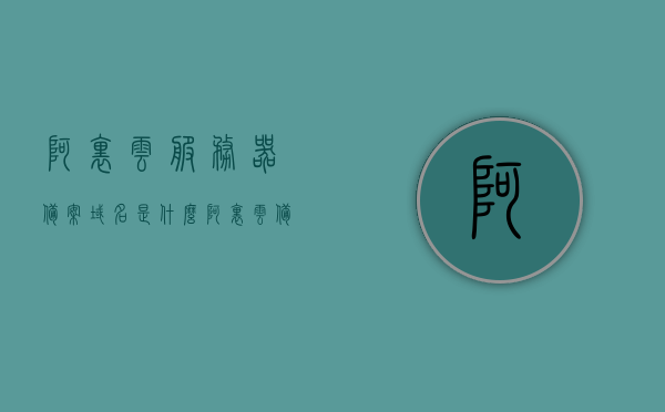 阿里云服务器备案域名是什么（阿里云备案域名怎么弄），阿里云服务器备案域名详解，流程与操作指南 第1张